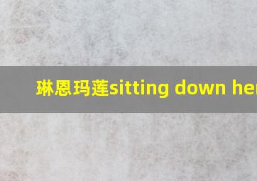 琳恩玛莲sitting down here